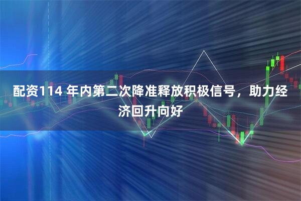 配资114 年内第二次降准释放积极信号，助力经济回升向好