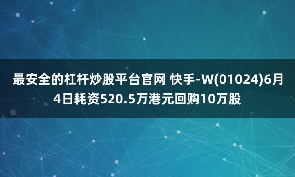 最安全的杠杆炒股平台官网 快手-W(01024)6月4日耗资520.5万港元回购10万股