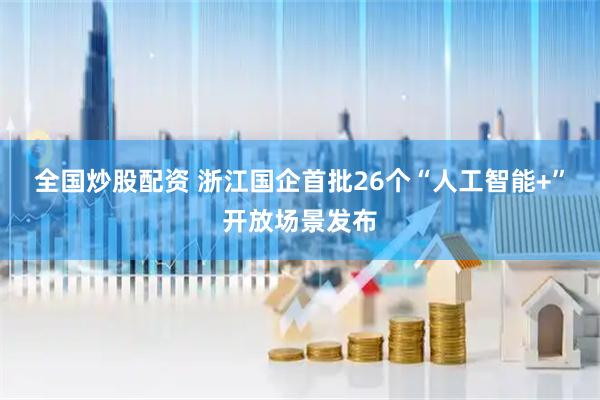 全国炒股配资 浙江国企首批26个“人工智能+”开放场景发布
