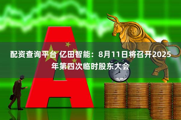 配资查询平台 亿田智能：8月11日将召开2025年第四次临时股东大会