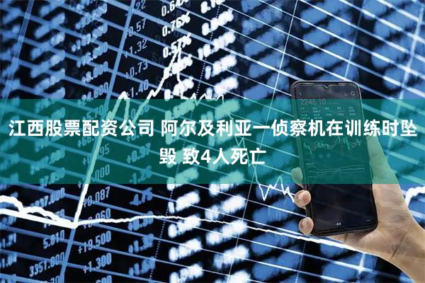 江西股票配资公司 阿尔及利亚一侦察机在训练时坠毁 致4人死亡