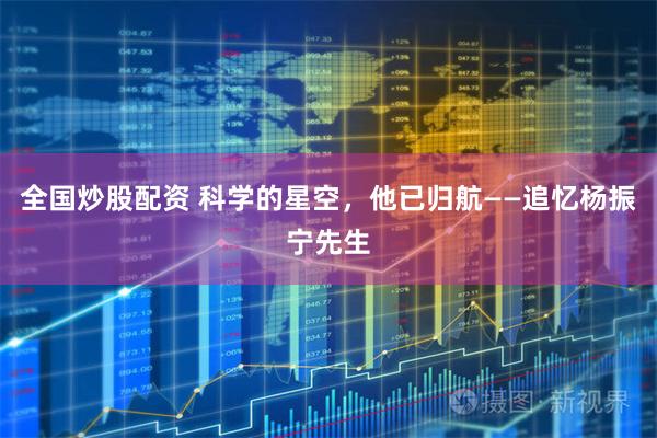 全国炒股配资 科学的星空，他已归航——追忆杨振宁先生