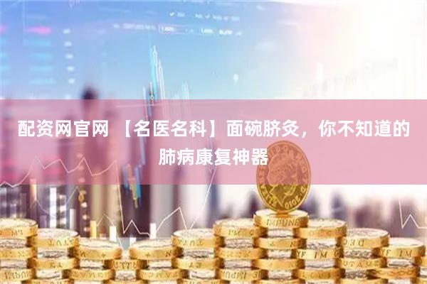 配资网官网 【名医名科】面碗脐灸，你不知道的肺病康复神器