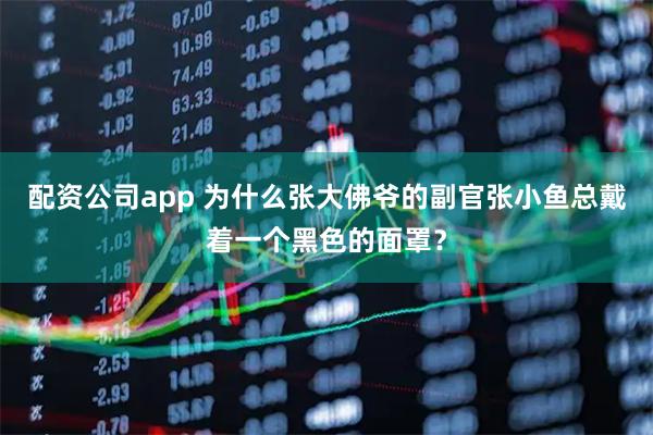 配资公司app 为什么张大佛爷的副官张小鱼总戴着一个黑色的面罩？
