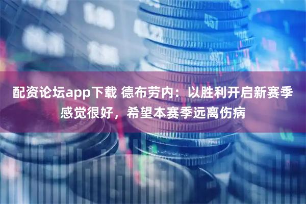 配资论坛app下载 德布劳内：以胜利开启新赛季感觉很好，希望本赛季远离伤病