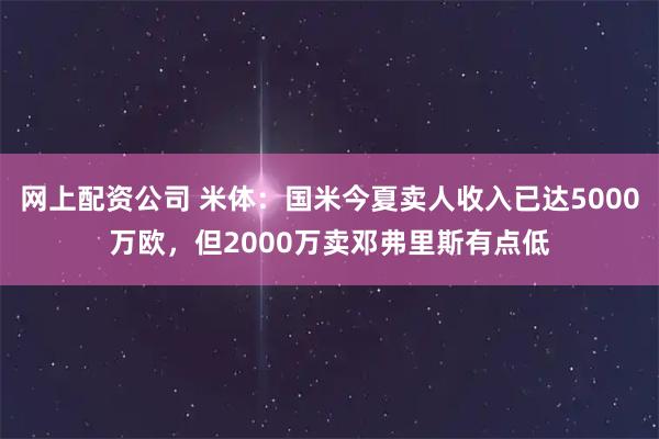 网上配资公司 米体：国米今夏卖人收入已达5000万欧，但2000万卖邓弗里斯有点低