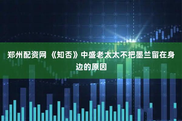 郑州配资网 《知否》中盛老太太不把墨兰留在身边的原因